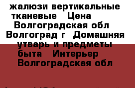 жалюзи вертикальные тканевые › Цена ­ 600 - Волгоградская обл., Волгоград г. Домашняя утварь и предметы быта » Интерьер   . Волгоградская обл.